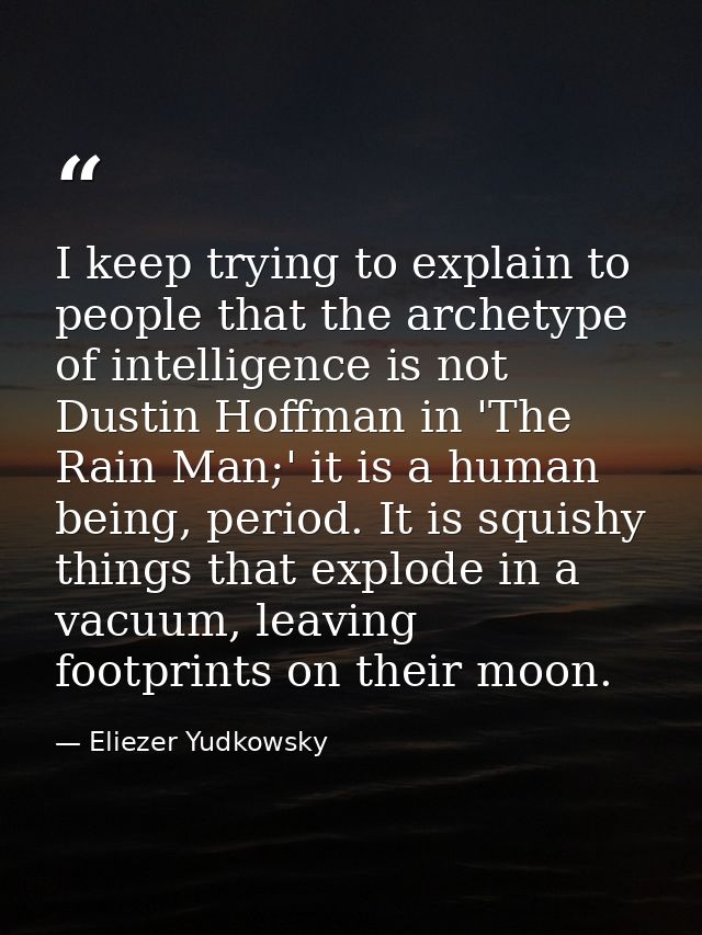 I keep trying to explain to people that the archetype of intelligence is not Dustin Hoffman in 'The Rain Man;' it is a h — Eliezer Yudkowsky