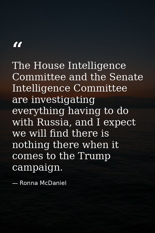 The House Intelligence Committee and the Senate Intelligence Committee are investigating everything having to do with Ru — Ronna McDaniel