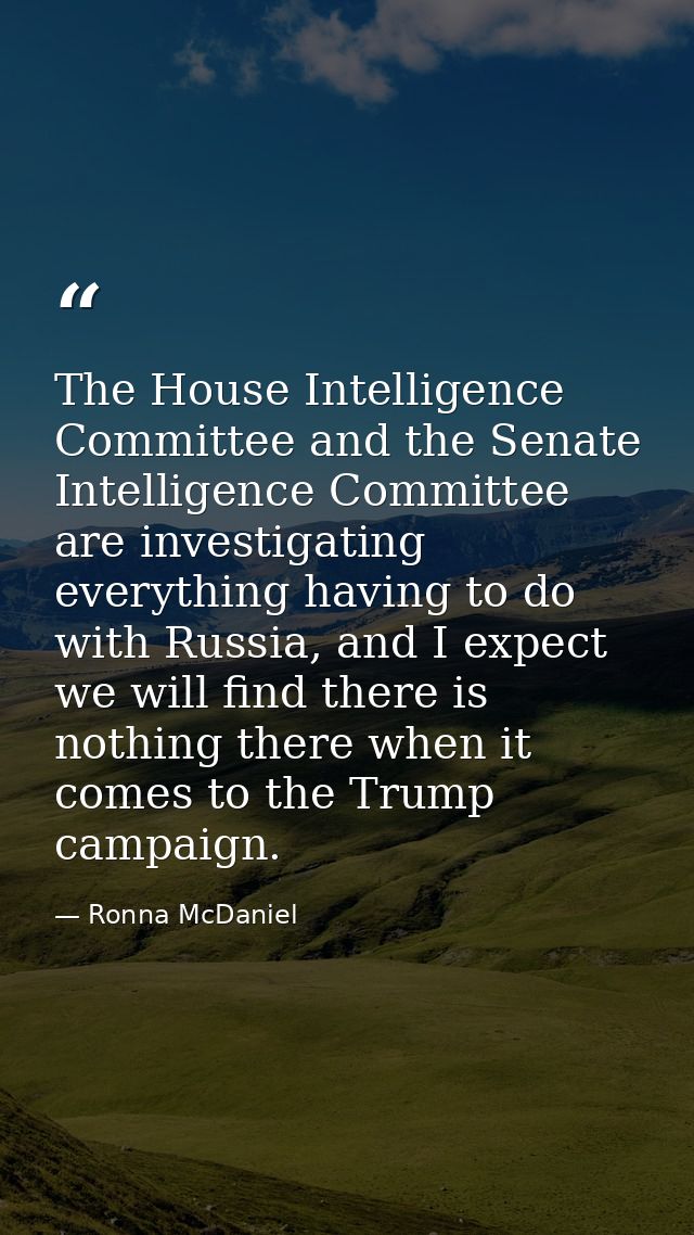 The House Intelligence Committee and the Senate Intelligence Committee are investigating everything having to do with Ru — Ronna McDaniel