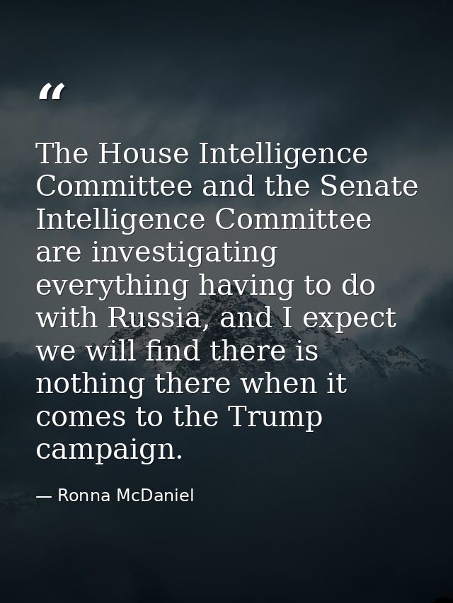 The House Intelligence Committee and the Senate Intelligence Committee are investigating everything having to do with Ru — Ronna McDaniel