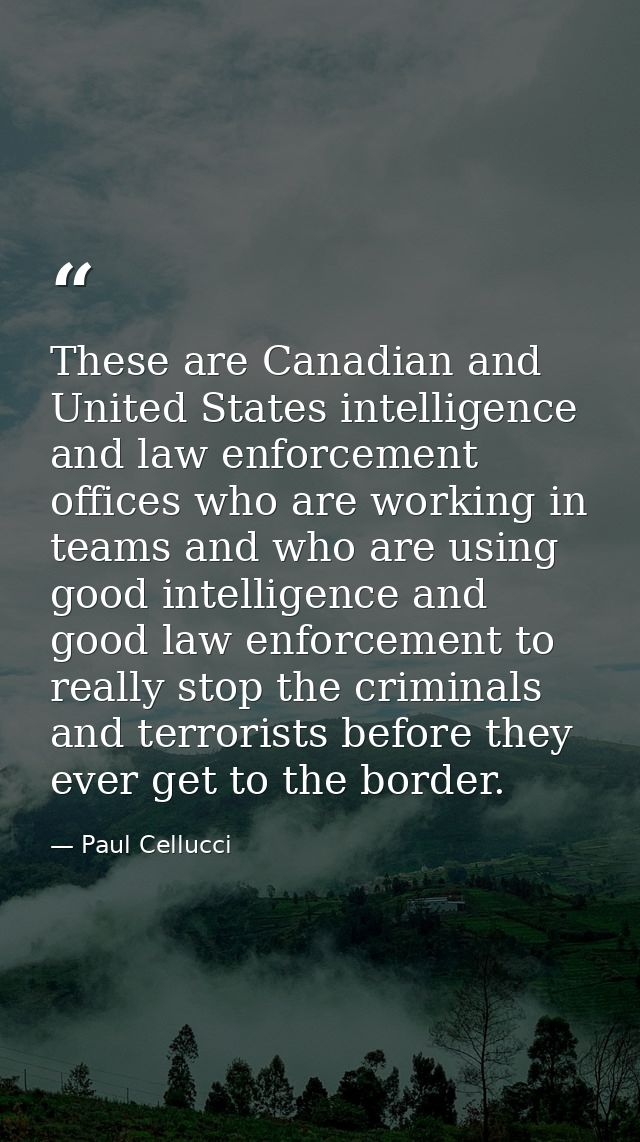These are Canadian and United States intelligence and law enforcement offices who are working in teams and who are using — Paul Cellucci