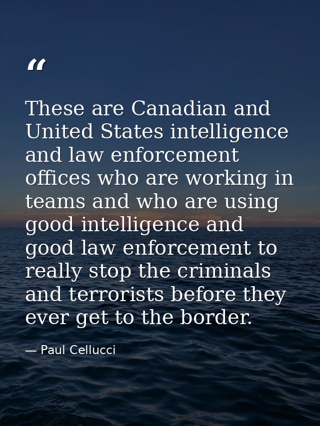 These are Canadian and United States intelligence and law enforcement offices who are working in teams and who are using — Paul Cellucci