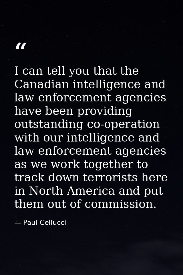 I can tell you that the Canadian intelligence and law enforcement agencies have been providing outstanding co-operation  — Paul Cellucci