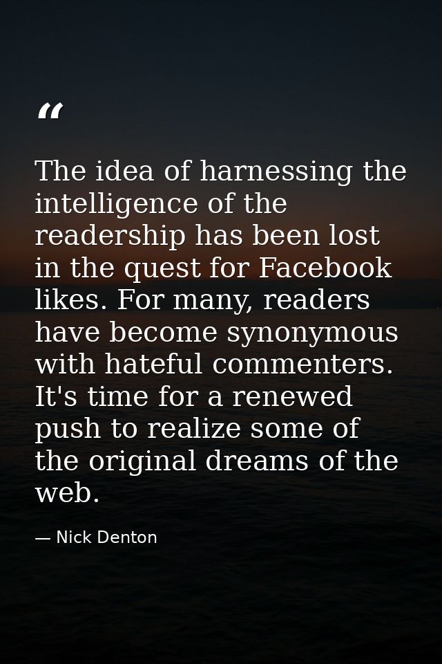The idea of harnessing the intelligence of the readership has been lost in the quest for Facebook likes. For many, reade — Nick Denton