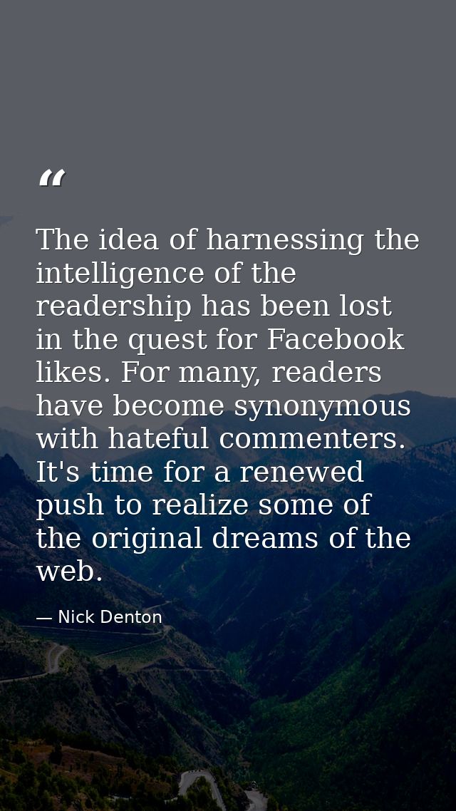 The idea of harnessing the intelligence of the readership has been lost in the quest for Facebook likes. For many, reade — Nick Denton
