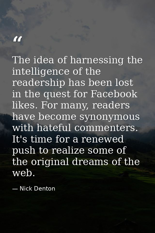 The idea of harnessing the intelligence of the readership has been lost in the quest for Facebook likes. For many, reade — Nick Denton