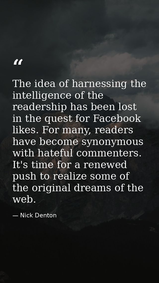 The idea of harnessing the intelligence of the readership has been lost in the quest for Facebook likes. For many, reade — Nick Denton