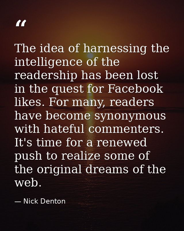 The idea of harnessing the intelligence of the readership has been lost in the quest for Facebook likes. For many, reade — Nick Denton