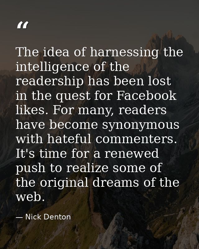 The idea of harnessing the intelligence of the readership has been lost in the quest for Facebook likes. For many, reade — Nick Denton