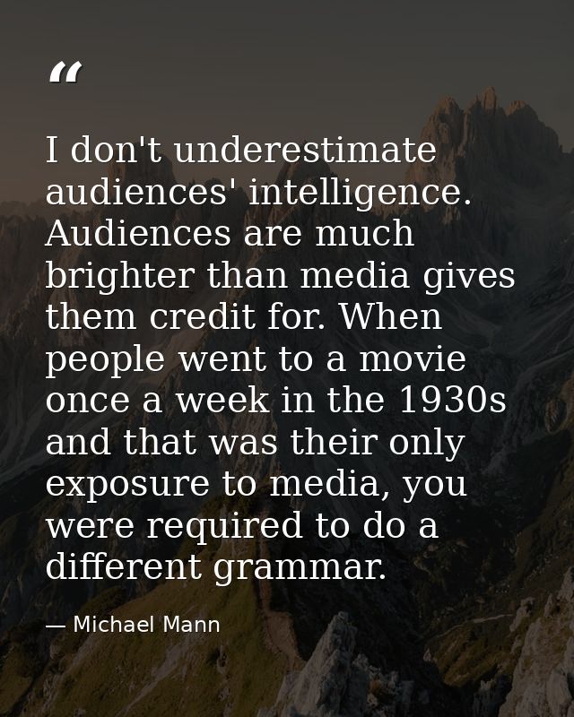 I don't underestimate audiences' intelligence. Audiences are much brighter than media gives them credit for. When people — Michael Mann