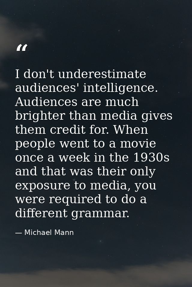 I don't underestimate audiences' intelligence. Audiences are much brighter than media gives them credit for. When people — Michael Mann