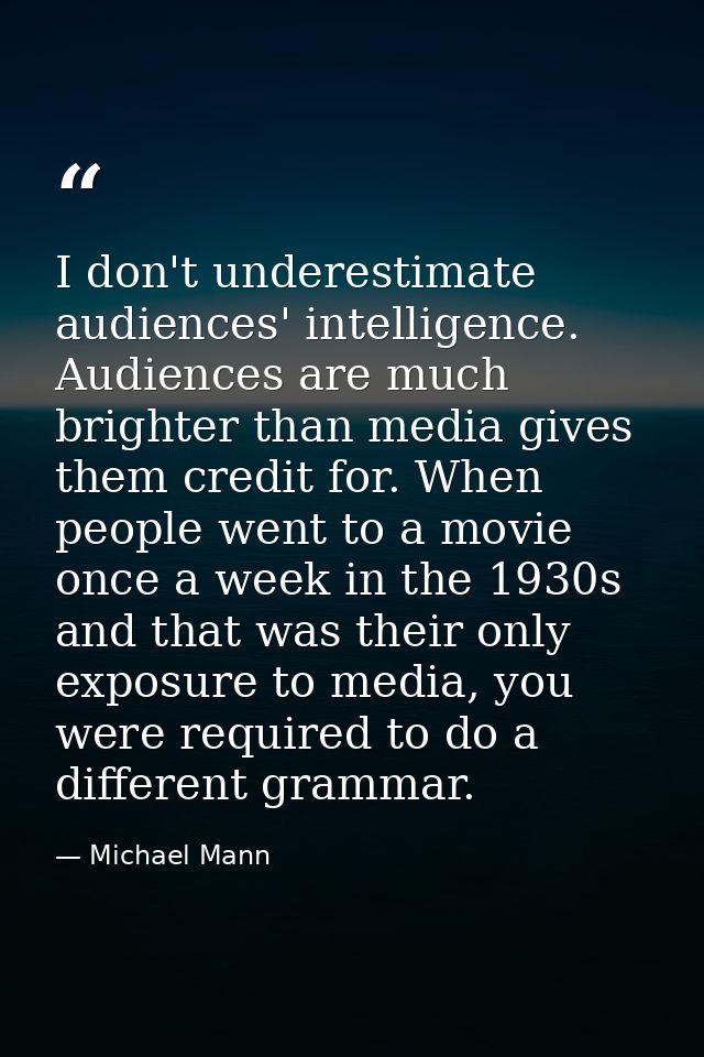 I don't underestimate audiences' intelligence. Audiences are much brighter than media gives them credit for. When people — Michael Mann