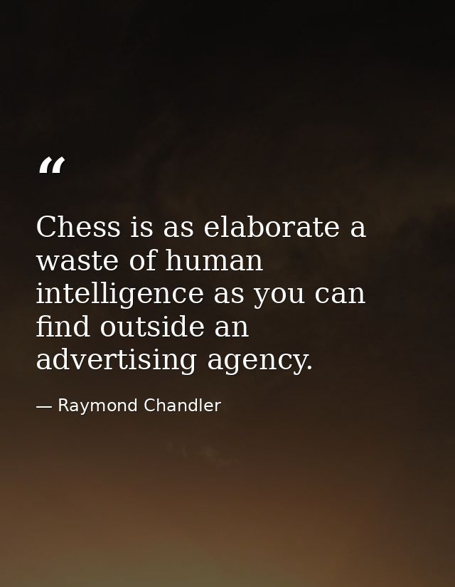 Chess is as elaborate a waste of human intelligence as you can find outside an advertising agency. — Raymond Chandler