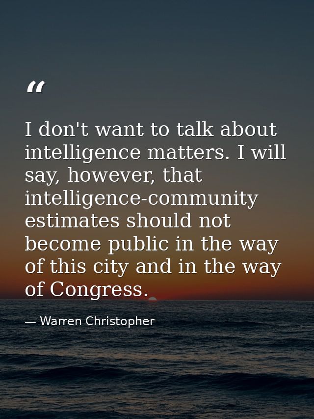 I don't want to talk about intelligence matters. I will say, however, that intelligence-community estimates should not b — Warren Christopher