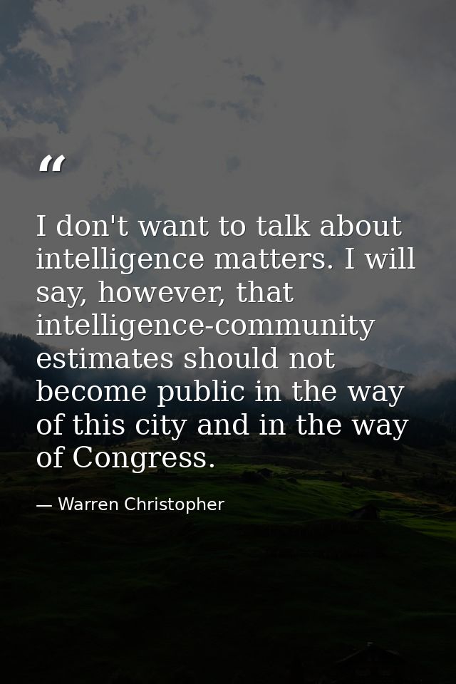 I don't want to talk about intelligence matters. I will say, however, that intelligence-community estimates should not b — Warren Christopher