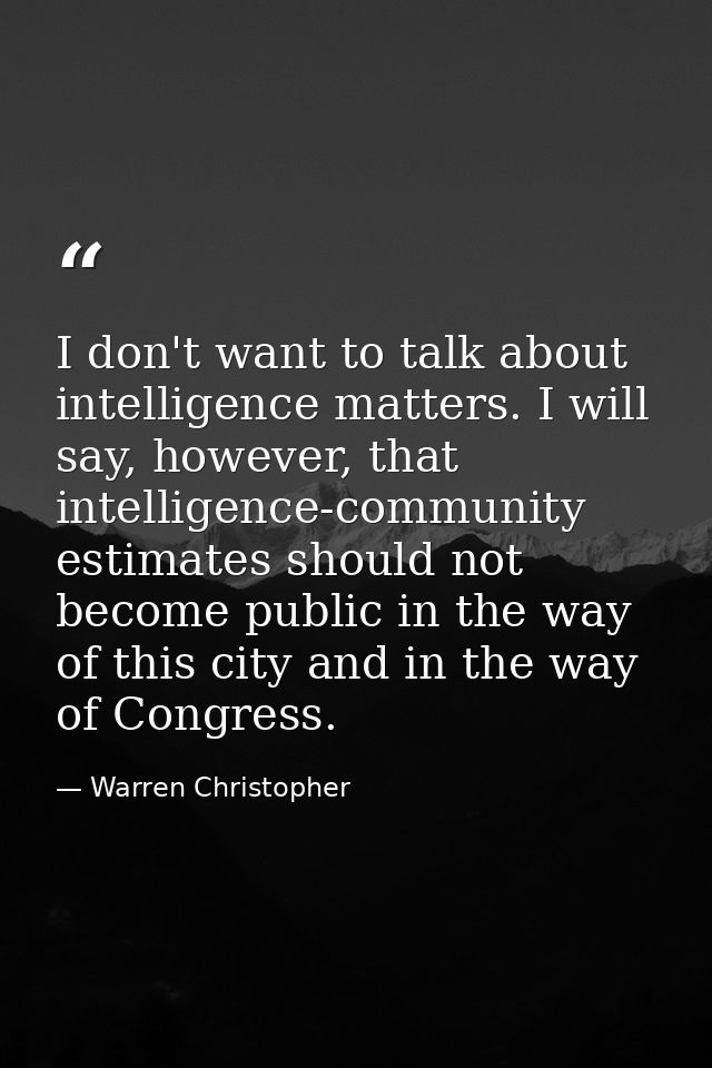 I don't want to talk about intelligence matters. I will say, however, that intelligence-community estimates should not b — Warren Christopher