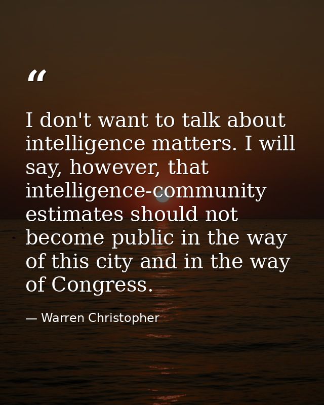 I don't want to talk about intelligence matters. I will say, however, that intelligence-community estimates should not b — Warren Christopher