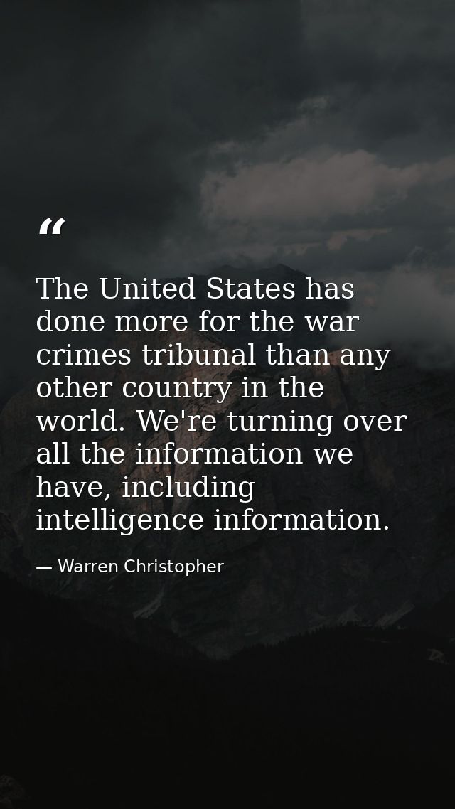 The United States has done more for the war crimes tribunal than any other country in the world. We're turning over all  — Warren Christopher
