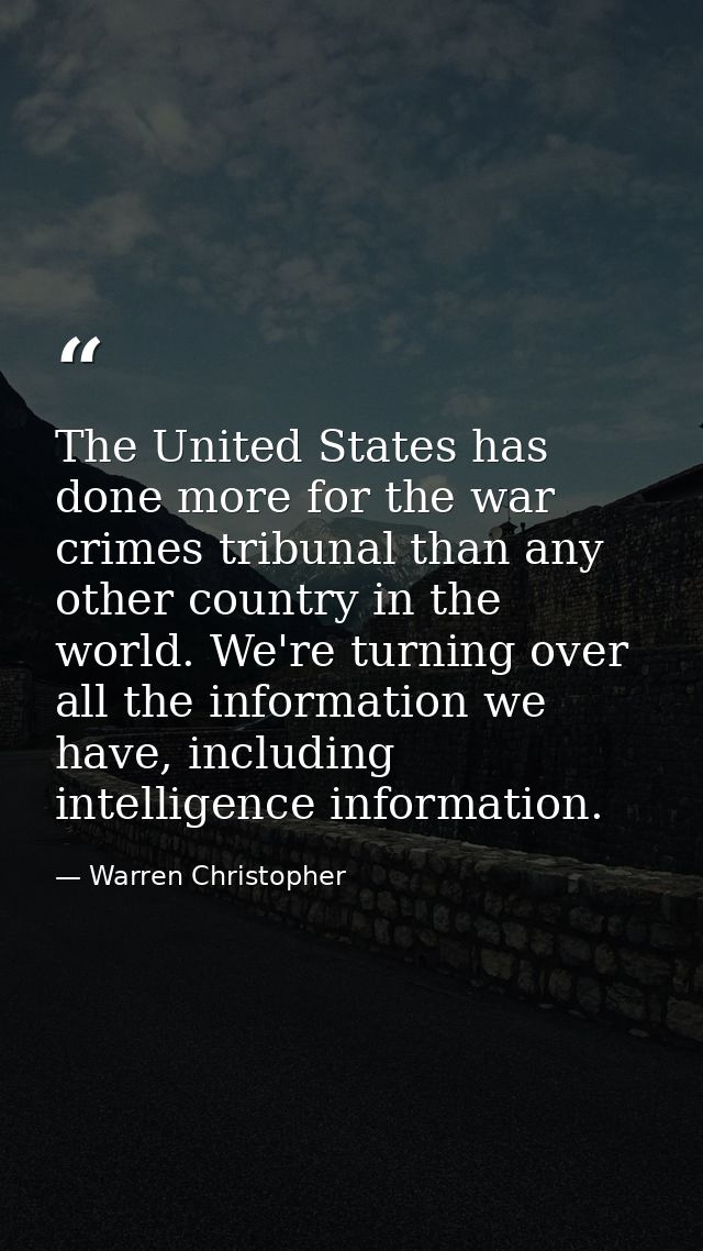 The United States has done more for the war crimes tribunal than any other country in the world. We're turning over all  — Warren Christopher