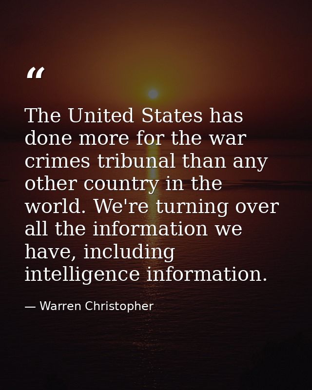 The United States has done more for the war crimes tribunal than any other country in the world. We're turning over all  — Warren Christopher