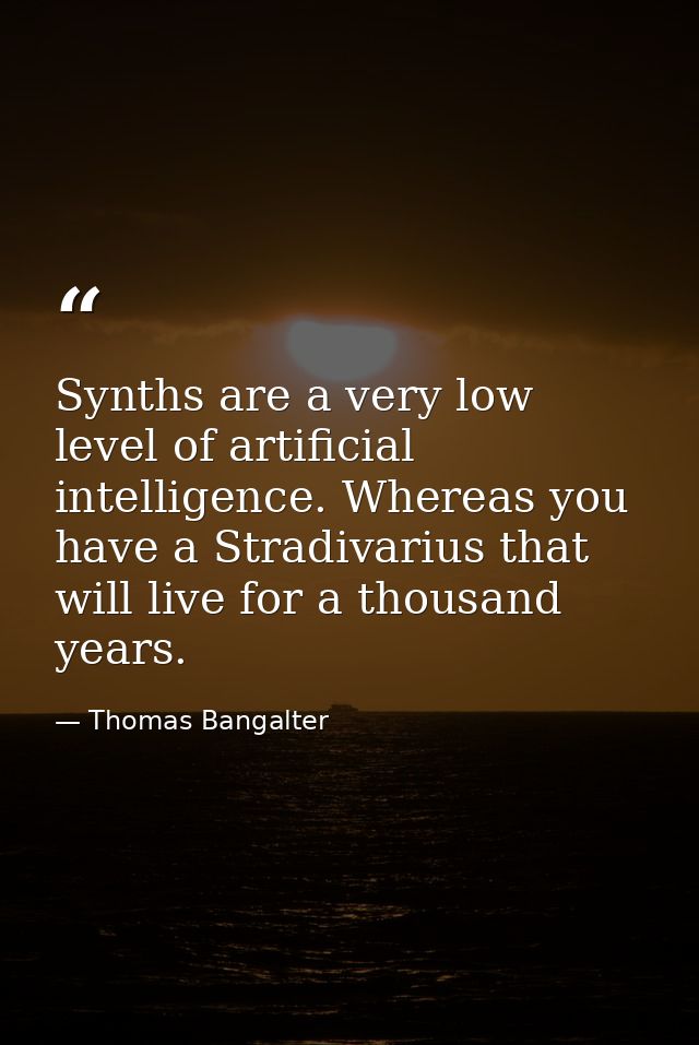 Synths are a very low level of artificial intelligence. Whereas you have a Stradivarius that will live for a thousand ye — Thomas Bangalter
