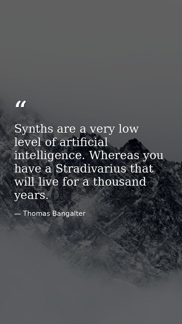 Synths are a very low level of artificial intelligence. Whereas you have a Stradivarius that will live for a thousand ye — Thomas Bangalter