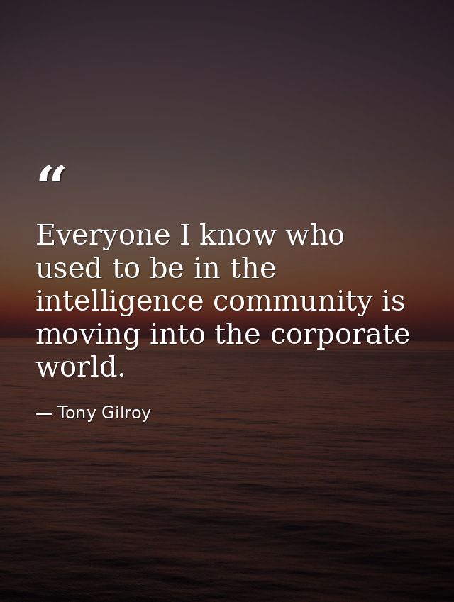 Everyone I know who used to be in the intelligence community is moving into the corporate world. — Tony Gilroy