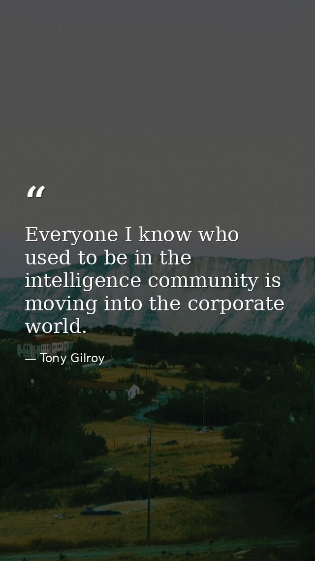 Everyone I know who used to be in the intelligence community is moving into the corporate world. — Tony Gilroy