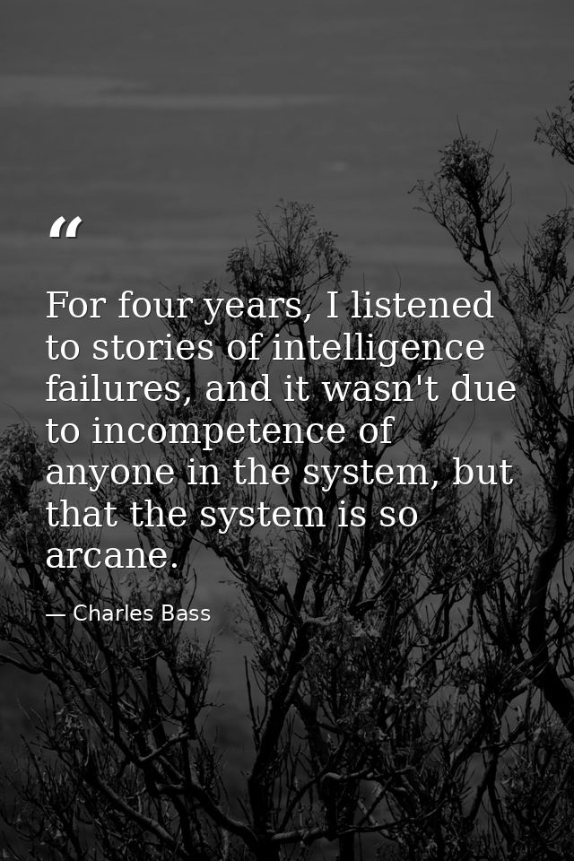 For four years, I listened to stories of intelligence failures, and it wasn't due to incompetence of anyone in the syste — Charles Bass