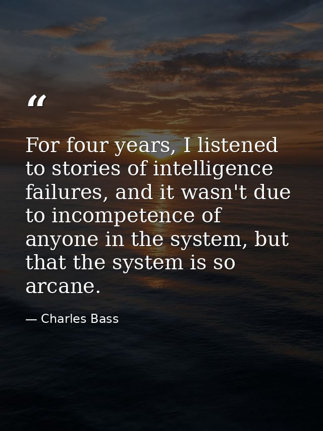 For four years, I listened to stories of intelligence failures, and it wasn't due to incompetence of anyone in the syste — Charles Bass