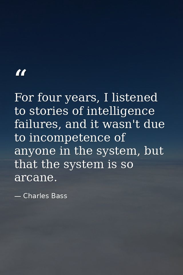 For four years, I listened to stories of intelligence failures, and it wasn't due to incompetence of anyone in the syste — Charles Bass