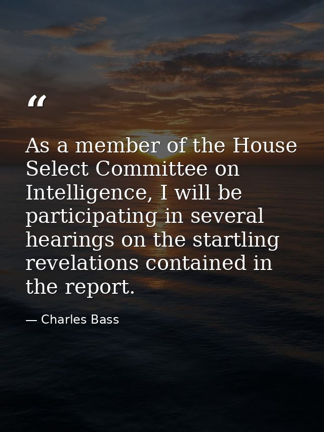 As a member of the House Select Committee on Intelligence, I will be participating in several hearings on the startling  — Charles Bass