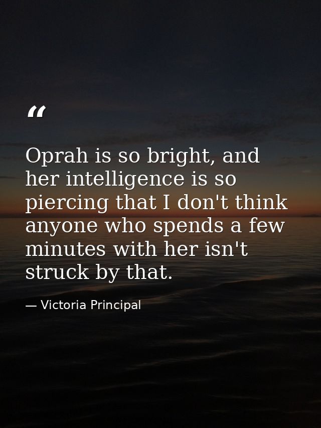 Oprah is so bright, and her intelligence is so piercing that I don't think anyone who spends a few minutes with her isn' — Victoria Principal