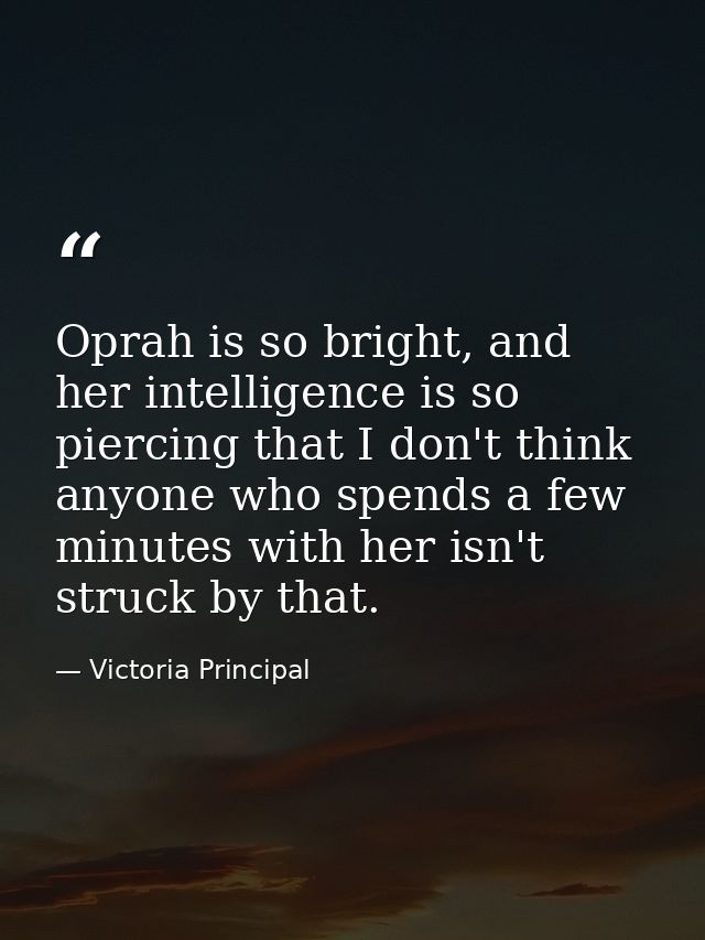 Oprah is so bright, and her intelligence is so piercing that I don't think anyone who spends a few minutes with her isn' — Victoria Principal