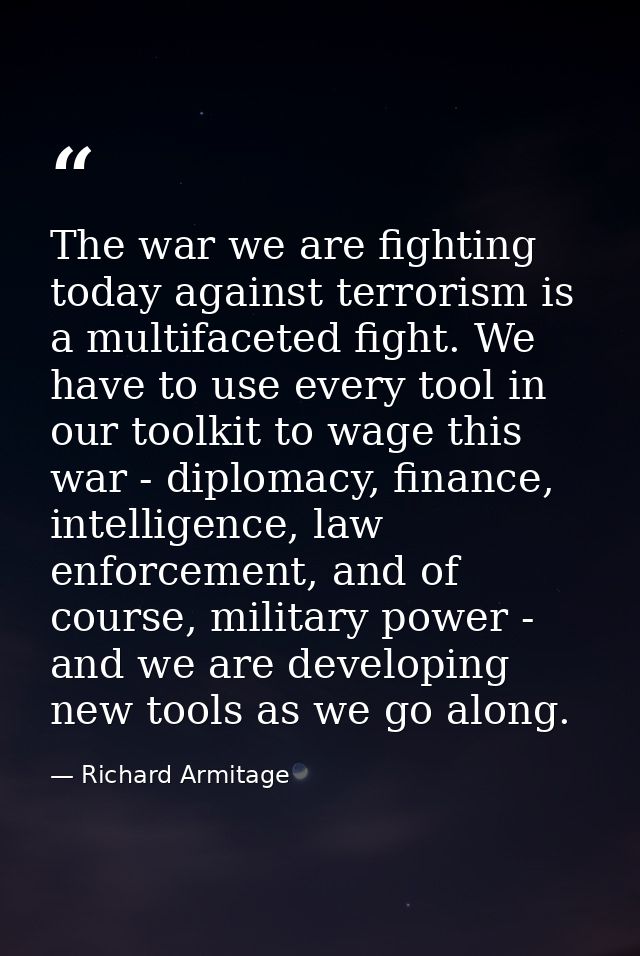 The war we are fighting today against terrorism is a multifaceted fight. We have to use every tool in our toolkit to wag — Richard Armitage