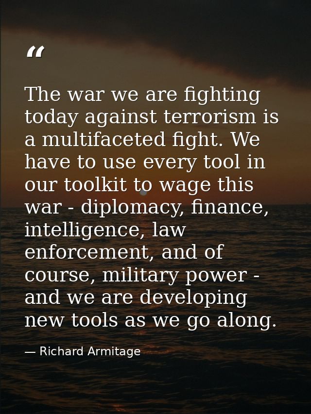 The war we are fighting today against terrorism is a multifaceted fight. We have to use every tool in our toolkit to wag — Richard Armitage