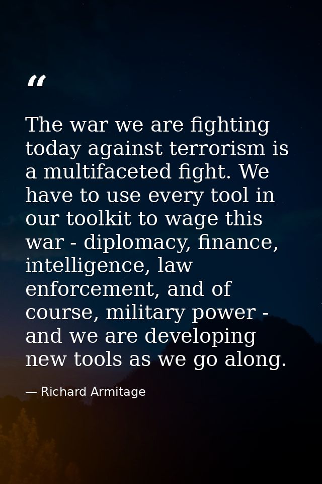 The war we are fighting today against terrorism is a multifaceted fight. We have to use every tool in our toolkit to wag — Richard Armitage