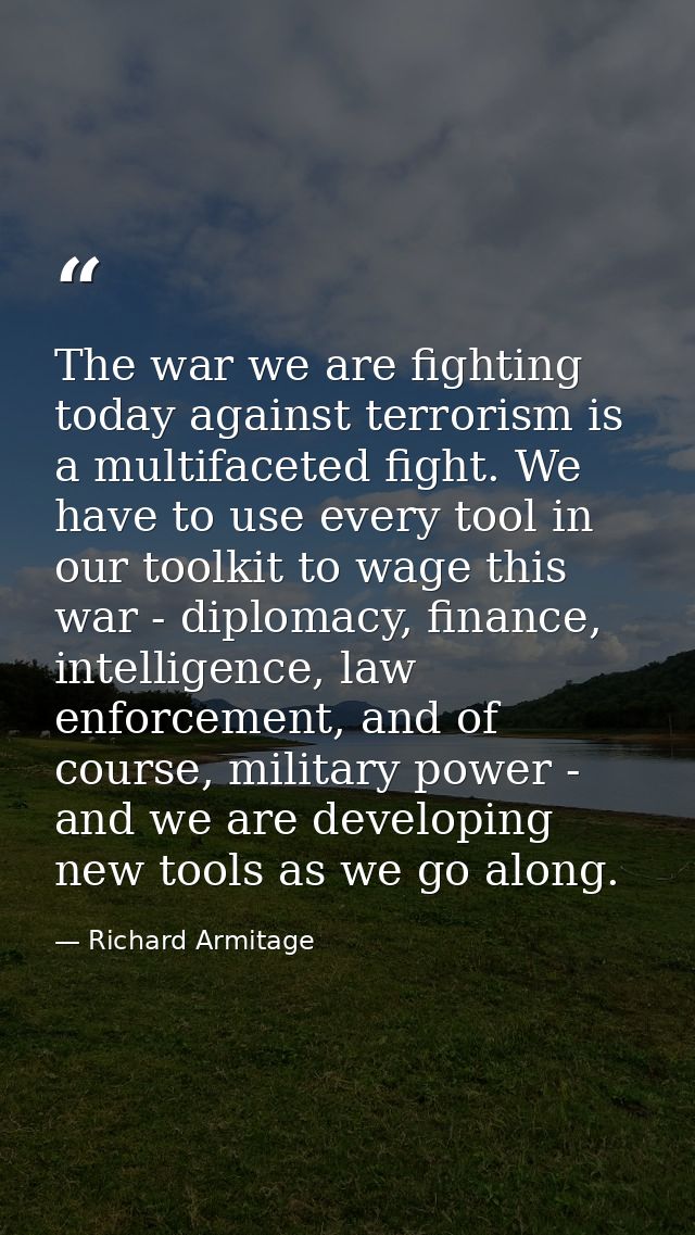 The war we are fighting today against terrorism is a multifaceted fight. We have to use every tool in our toolkit to wag — Richard Armitage