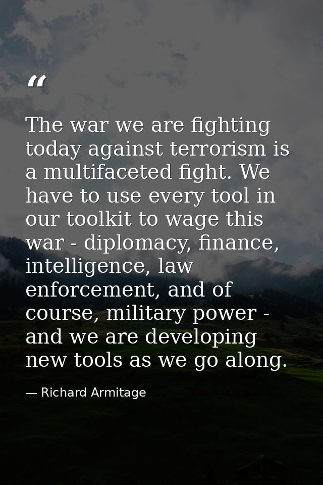 The war we are fighting today against terrorism is a multifaceted fight. We have to use every tool in our toolkit to wag — Richard Armitage