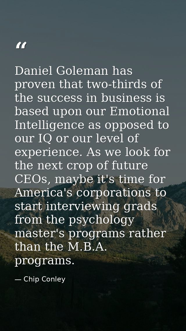 Daniel Goleman has proven that two-thirds of the success in business is based upon our Emotional Intelligence as opposed — Chip Conley