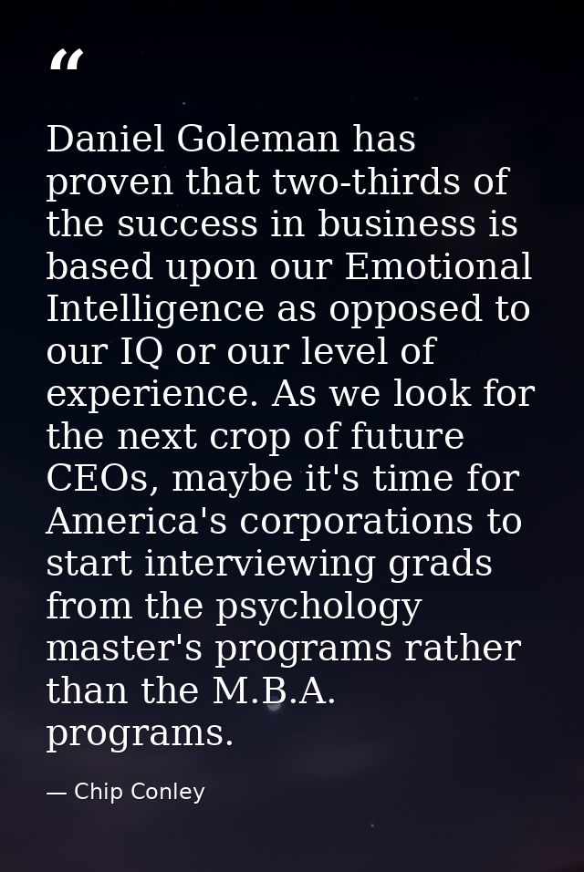 Daniel Goleman has proven that two-thirds of the success in business is based upon our Emotional Intelligence as opposed — Chip Conley