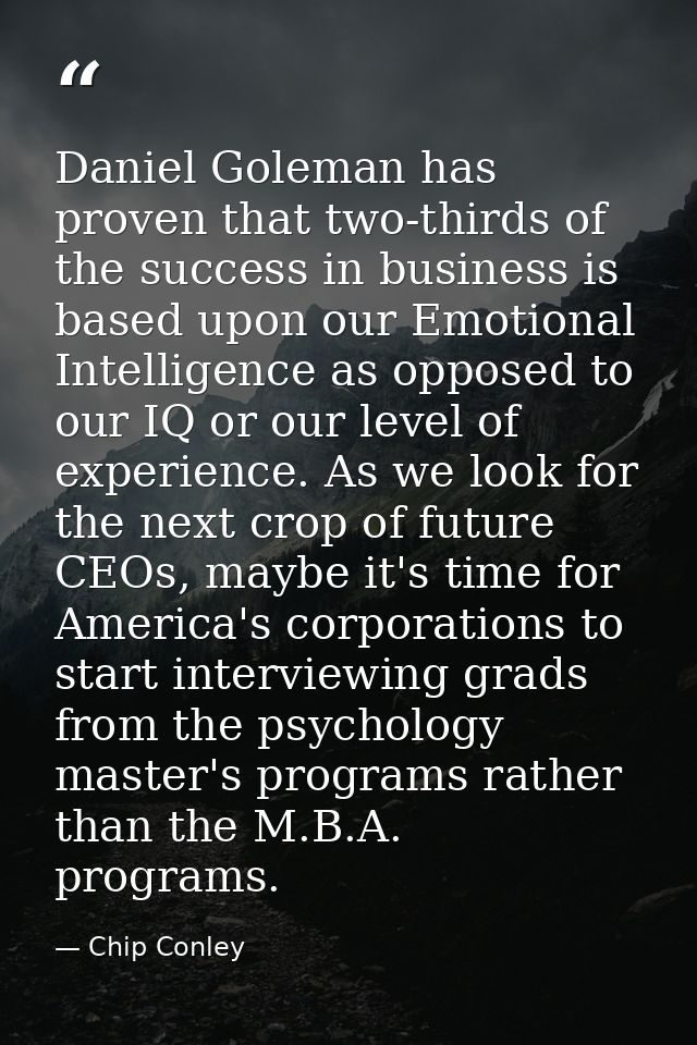 Daniel Goleman has proven that two-thirds of the success in business is based upon our Emotional Intelligence as opposed — Chip Conley