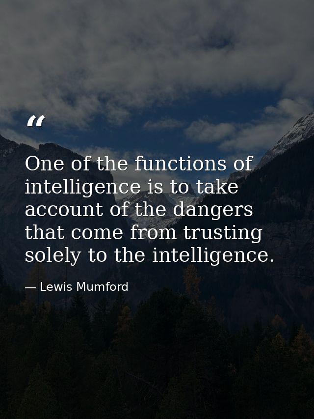 One of the functions of intelligence is to take account of the dangers that come from trusting solely to the intelligenc — Lewis Mumford