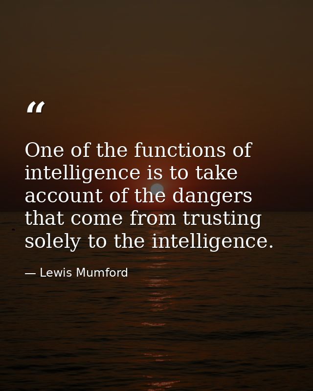 One of the functions of intelligence is to take account of the dangers that come from trusting solely to the intelligenc — Lewis Mumford