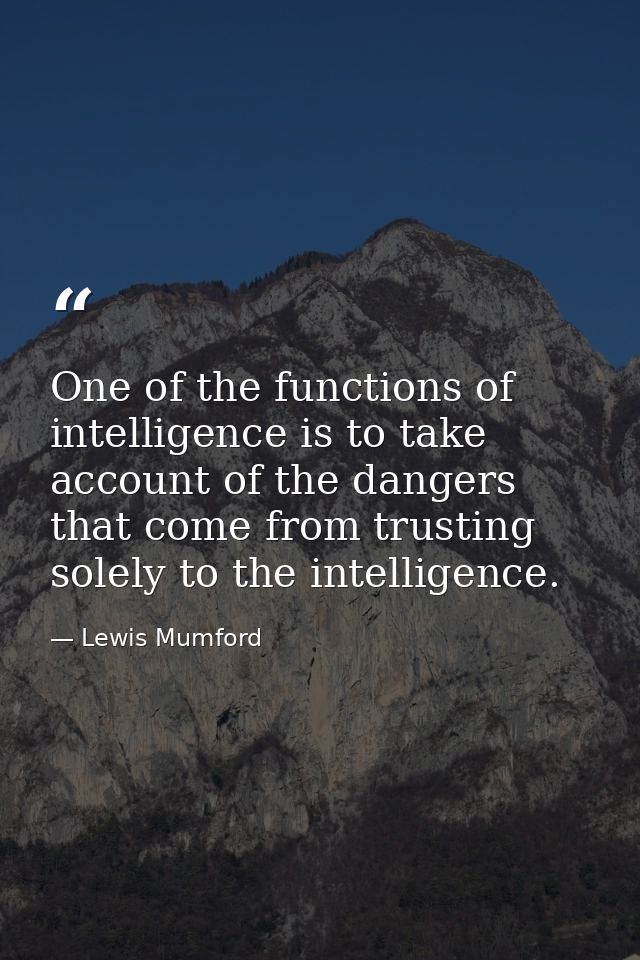 One of the functions of intelligence is to take account of the dangers that come from trusting solely to the intelligenc — Lewis Mumford
