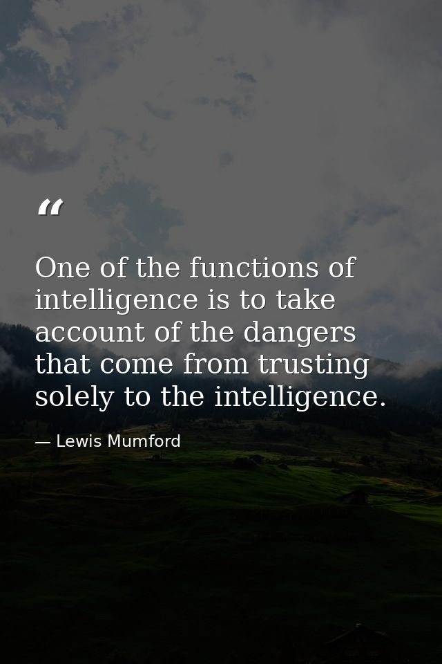 One of the functions of intelligence is to take account of the dangers that come from trusting solely to the intelligenc — Lewis Mumford