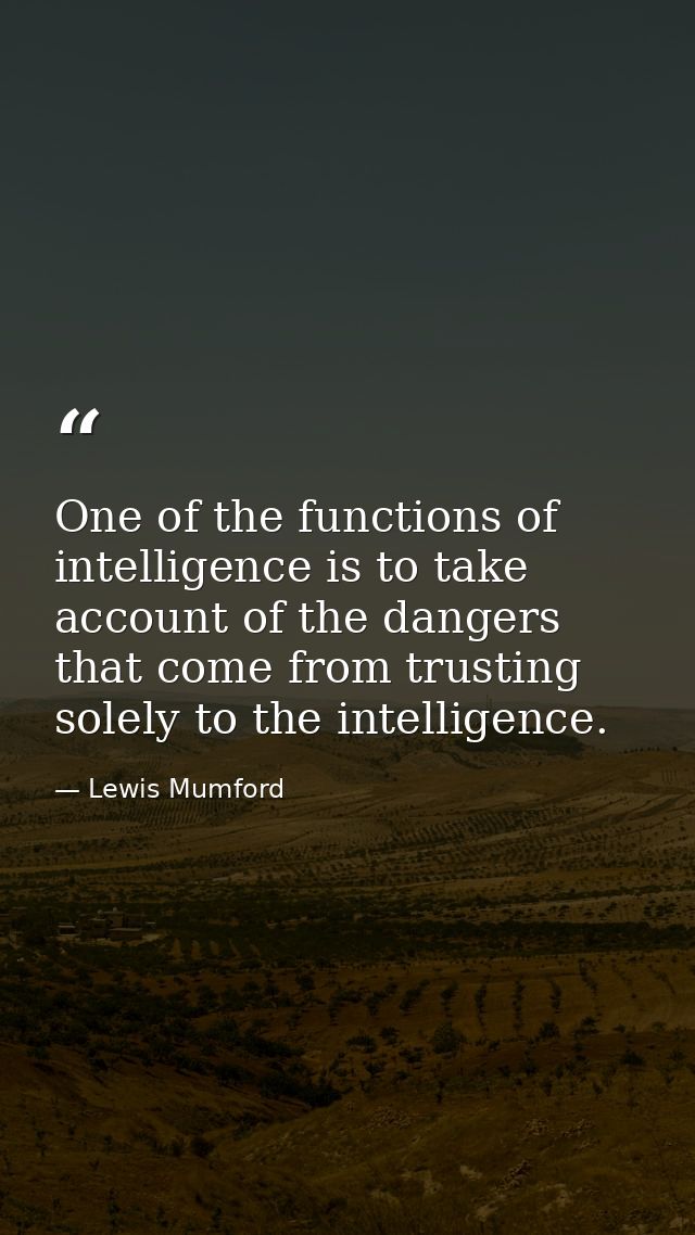 One of the functions of intelligence is to take account of the dangers that come from trusting solely to the intelligenc — Lewis Mumford
