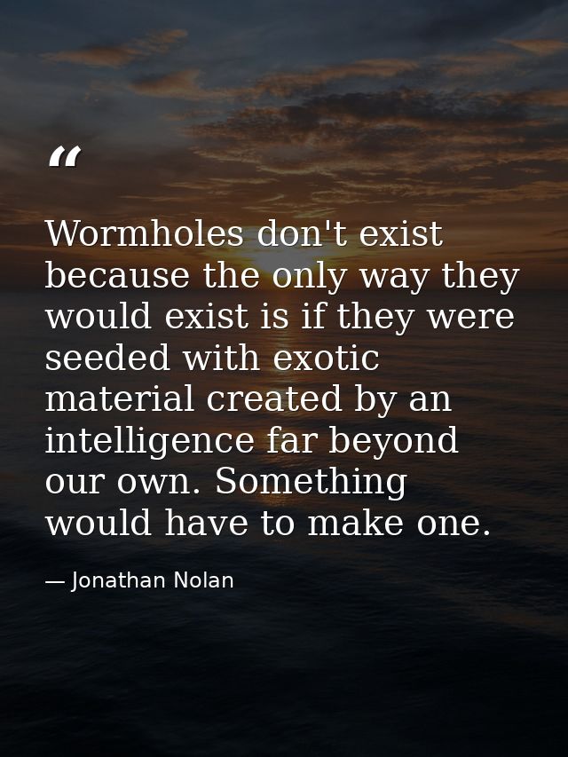 Wormholes don't exist because the only way they would exist is if they were seeded with exotic material created by an in — Jonathan Nolan
