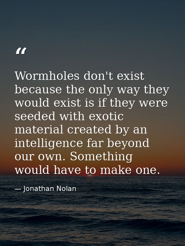 Wormholes don't exist because the only way they would exist is if they were seeded with exotic material created by an in — Jonathan Nolan