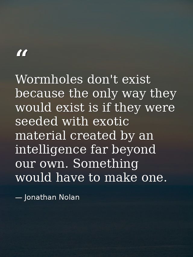 Wormholes don't exist because the only way they would exist is if they were seeded with exotic material created by an in — Jonathan Nolan